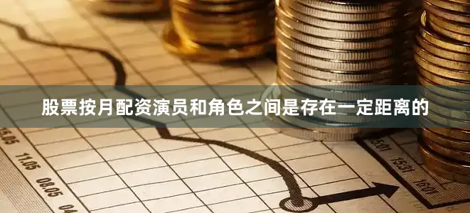 股票按月配资演员和角色之间是存在一定距离的