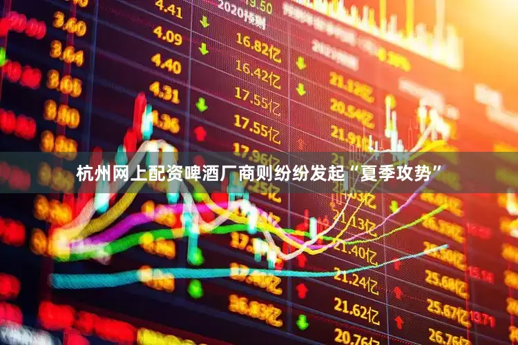 杭州网上配资啤酒厂商则纷纷发起“夏季攻势”